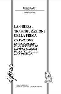 La Chiesa, trasfigurazione della prima creazione. L'ecclesiologia come principio di lettura unitaria della teologia di Jean Daniélou - Gilberto Sabbadin