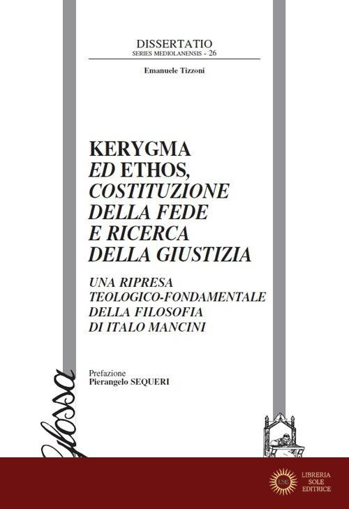 Kerygma ed ethos, costituzione della fede e ricerca della giustizia. Una ripresa teologico-fondamentale della filosofia di Italo Mancini