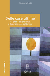 Delle cose ultime. La grazia del presente e il compimento del tempo - M. Epis