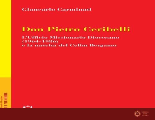 Don Pietro Ceribelli. L'ufficio Missionario diocesano (1964-1986) e la nascita del CELIM - Giancarlo Carminati