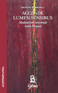 Accende lumen sensibus. Meditazioni sensoriali sulla Pasqua - Aristide Fumagalli