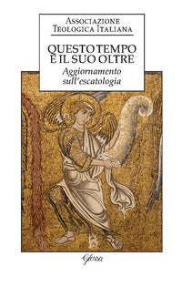 Questo tempo e il suo oltre. Aggiornamento sull'escatologia - Associazione teologica italiana