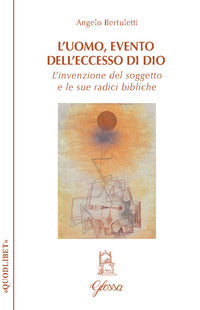 L'uomo, evento dell'eccesso di Dio. L'invenzione del soggetto e le sue radici bibliche - Angelo Bertuletti