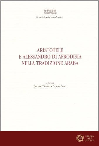 Aristotele e Alessandro di Afrodisia nella tradizione araba - C. D'Ancona, G. Serra