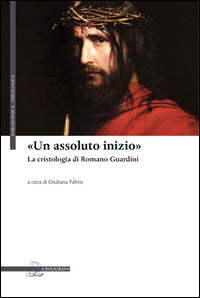«Un assoluto inizio». La cristologia di Romano Guardini - G. Fabris