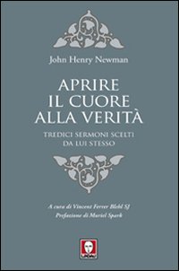 Aprire il cuore alla verità. Tredici sermoni scelti da lui stesso - John Henry Newman