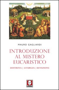 Introduzione al mistero eucaristico. Dottrina, liturgia, devozione - Mauro Gagliardi