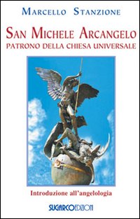 San Michele arcangelo. Patrono della Chiesa universale - Marcello Stanzione
