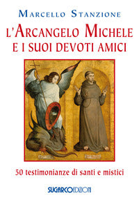 L'arcangelo Michele e i suoi devoti amici. 50 testimonianze di santi e mistici - Marcello Stanzione