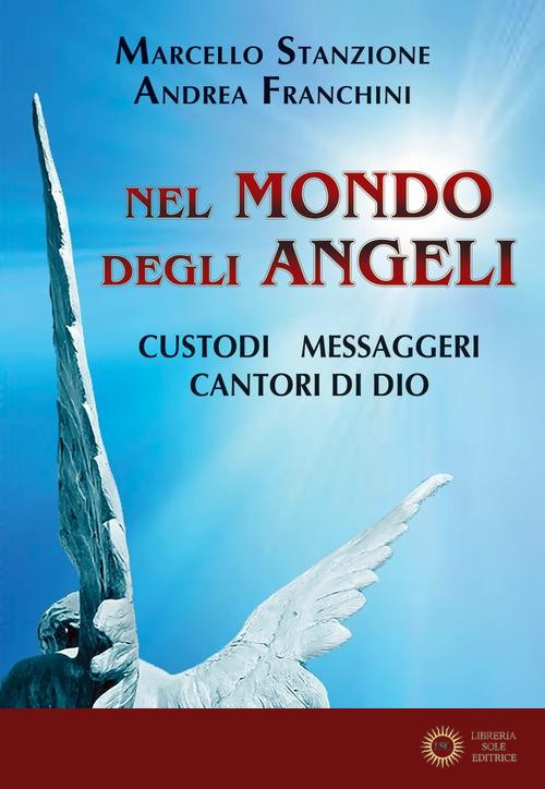 Nel mondo degli angeli. Custodi, messaggeri, cantori di Dio