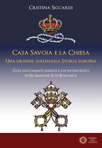 Casa Savoia e la Chiesa. Una grande, millenaria storia europea - Cristina Siccardi