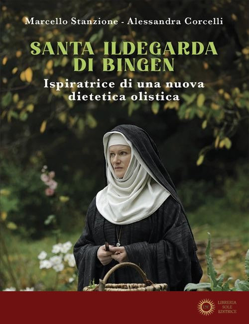 Santa Ildegarda di Bingen. Ispiratrice di una nuova dietetica olistica - Marcello Stanzione, Alessandra Corcelli
