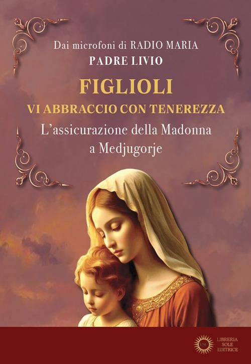 Figlioli vi abbraccio con tenerezza. L'assicurazione della Madonna a Medjugorje - Livio Fanzaga
