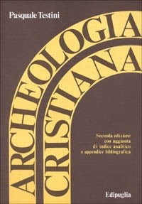 Archeologia cristiana - Pasquale Testini