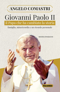 Giovanni Paolo II. Il papa che ha cambiato la storia. Famiglia, misericordia e un ricordo personale - Angelo Comastri