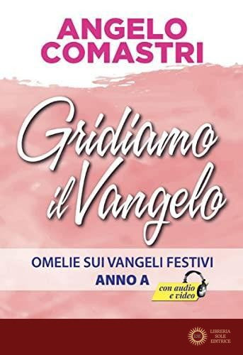 Gridiamo il Vangelo. Omelie sui Vangeli festivi. Anno A - Angelo Comastri