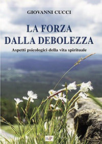 La forza dalla debolezza. Aspetti psicologici della vita spirituale - Giovanni Cucci