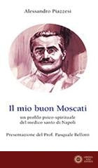 Il mio buon Moscati. Un profilo psico-spirituale del medico santo di Napoli - Alessandro Piazzesi