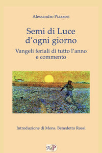 Semi di luce d'ogni giorno. Vangeli feriali di tutto l'anno e commento - Alessandro Piazzesi
