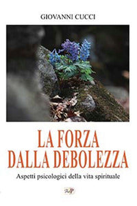 La forza dalla debolezza. Aspetti psicologici della vita spirituale. Nuova ediz. - Giovanni Cucci