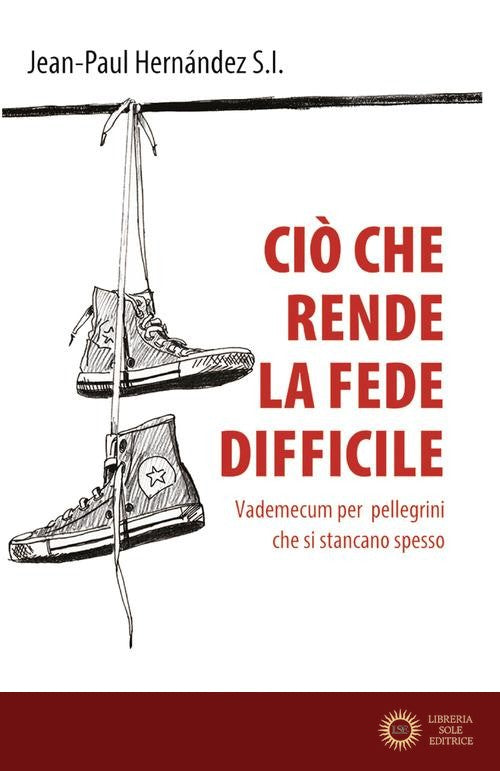 Ciò che rende la fede difficile. Vademecum per pellegrini che si stancano spesso - Jean-Paul Hernández