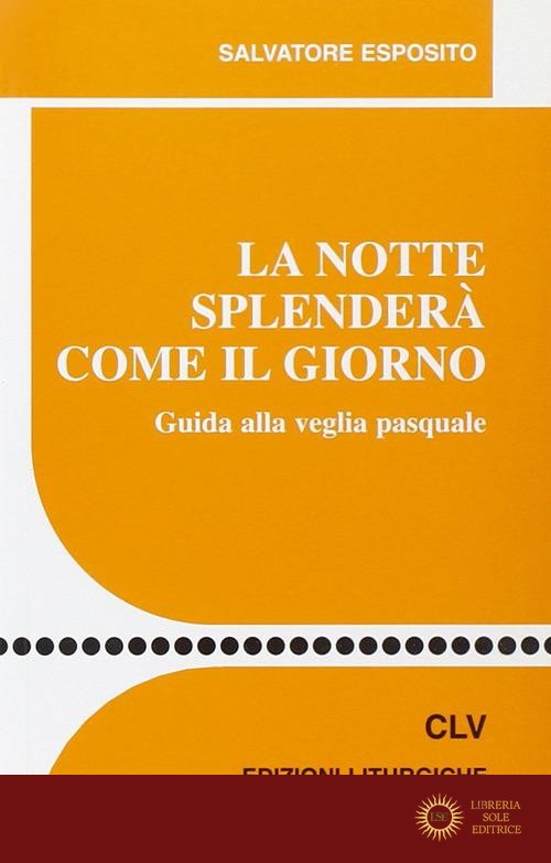 La notte splenderà come il giorno. Guida alla veglia pasquale - Salvatore Esposito