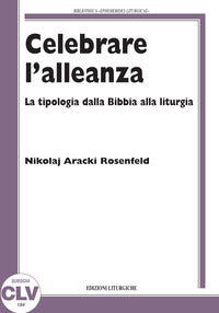 Celebrare l'alleanza. La tipologia dalla Bibbia alla liturgia - Nikolaj Aracki Rosenfeld