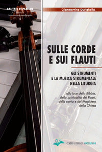 Sulle corde e sui flauti. Gli strumenti e la musica strumentale nella liturgia alla luce della Bibbia, della spiritualità dei Padri, della storia e del Magistero del