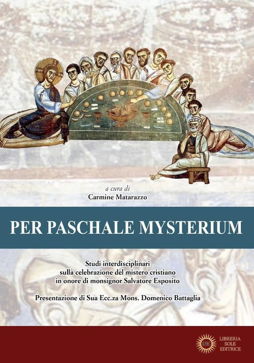 Per paschale mysterium. Studi interdisciplinari sulla celebrazione del mistero cristiano in onore di mons. Salvatore Esposito - C. Matarazzo