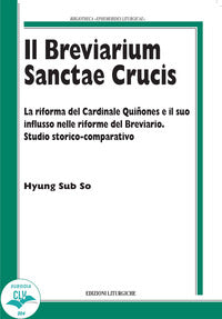 Il breviarium Sanctae Crucis. La riforma del Cardinale Quiñones e il suo influsso nelle riforme del Breviario. Studio storico-comparativo - Hyung Sub So