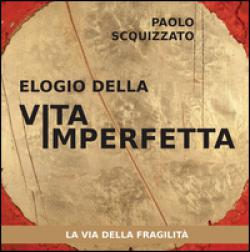 Elogio della vita imperfetta. La via della fragilità - Paolo Scquizzato