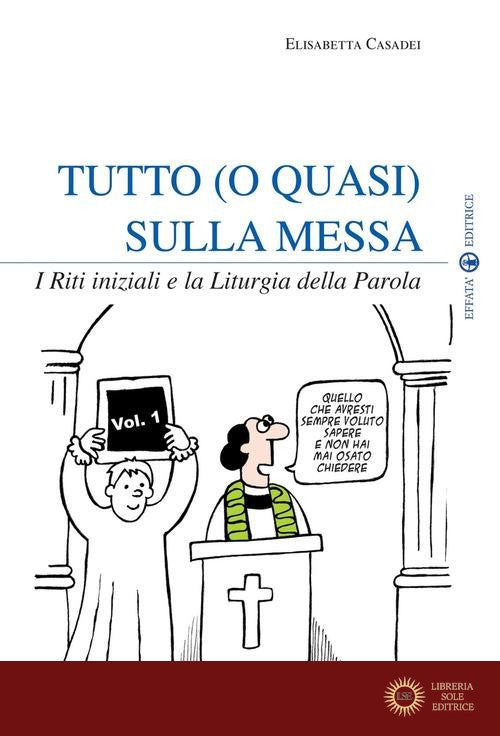 Tutto (o quasi) sulla messa. I riti iniziali e la liturgia della parola vol. 1 - Elisabetta Casadei