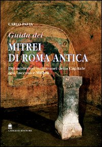 Guida dei mitrei di Roma. Il fascino di Roma sotterranea - Carlo Pavia