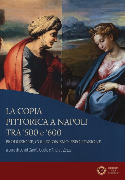 La copia pittorica a Napoli tra '500 e '600. Produzione, collezionismo, esportazione - D. García Cueto, A. Zezza