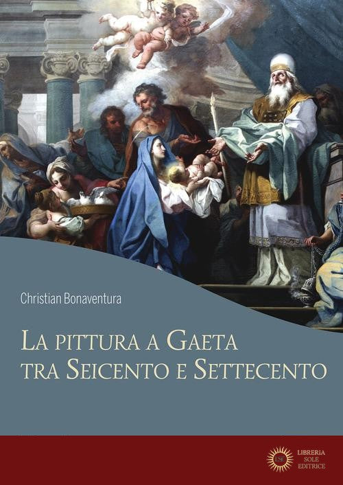 La pittura a Gaeta tra Seicento e Settecento. Ediz. a colori - Christian Bonaventura