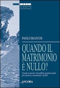Quando il matrimonio è nullo? Guida ai motivi di nullità matrimoniale per pastori, consulenti e fedeli - Paolo Bianchi