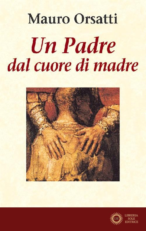 Un padre dal cuore di madre. Meditazioni - Mauro Orsatti