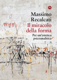 Il miracolo della forma. Per un'estetica psicoanalitica - Massimo Recalcati