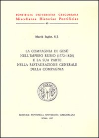 La compagnia di Gesù nell'impero russo e la sua parte nella restaurazione generale della Compagnia (1772-1820) - Marek Inglot