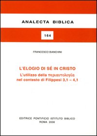 L'elogio di sé in Cristo. L'utilizzo della «periautologia» nel contesto dei Filippesi 3,1-4,1 - Francesco Bianchini, Jean-Noël Aletti