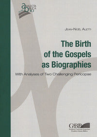 The birth of the gospels as biographies. With analyses of two challenging pericopae - Jean-Noël Aletti