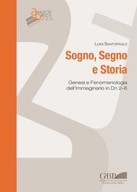 Sogno, segno e storia. Genesi e fenomenologia dell'immaginario in Dn 2-6 - Luigi Santopaolo