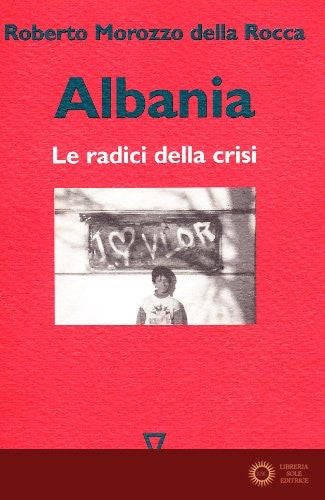 Albania. Le radici della crisi - Roberto Morozzo Della Rocca