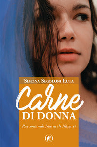 Carne di donna. Raccontando Maria di Nàzaret - Simona Segoloni Ruta