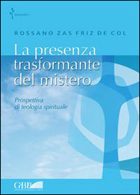 La presenza trasformante del mistero. Prospettiva di teologia spirituale - Rossano Zas Friz De Col
