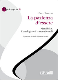 La pazienza d'essere. Metafisica. L'analogia e i trascendentali - Paul P. Gilbert