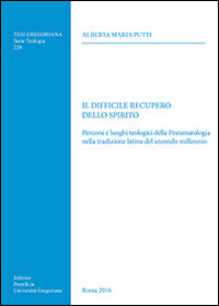 Il difficile recupero dello spirito. Percorsi e luoghi teologici della Pneumatologia nella tradizione latina del secondo millennio - Alberta Maria Putti