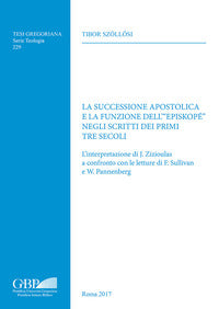 La successione apostolica e la funzione dell'«episkopé» negli scritti dei primi tre secoli. L'interpretazione di J. Zizioulas a confronto con le letture di F. Sullivan - Tibor Szollosi
