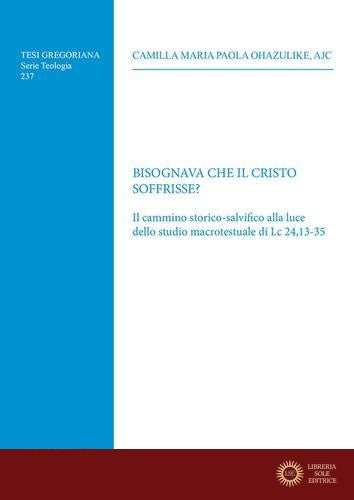 Bisognava che il Cristo soffrisse? Il cammino storico-salvifico alla luce dello studio macrotestuale di Lc 24,13-35 - Camilla Ohazulike