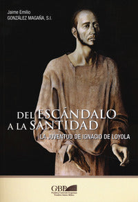 Del escandalo a la santidad. La juventud de Ignacio de Loyola - Jaime Emilio Gonzalez Magana